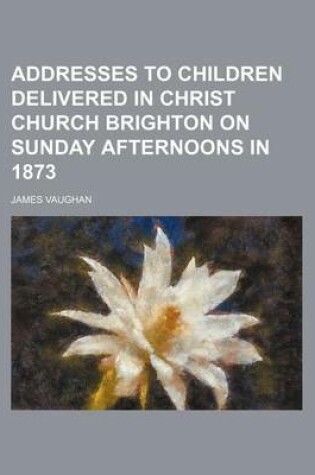 Cover of Addresses to Children Delivered in Christ Church Brighton on Sunday Afternoons in 1873