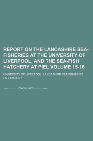 Cover of Report on the Lancashire Sea-Fisheries at the University of Liverpool, and the Sea-Fish Hatchery at Piel Volume 15-16