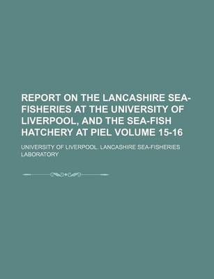 Book cover for Report on the Lancashire Sea-Fisheries at the University of Liverpool, and the Sea-Fish Hatchery at Piel Volume 15-16