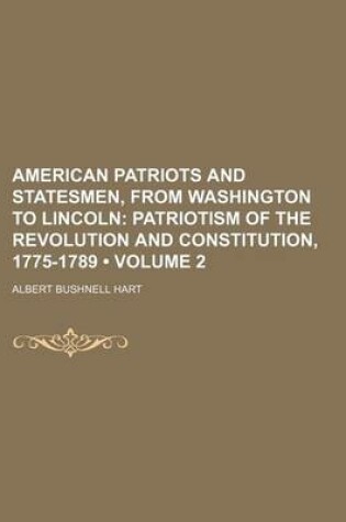 Cover of American Patriots and Statesmen, from Washington to Lincoln (Volume 2); Patriotism of the Revolution and Constitution, 1775-1789