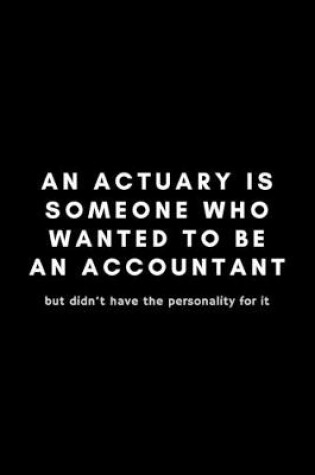 Cover of An Actuary Is Someone Who Wanted To Be An Accountant But Didn't Have The Personality For It