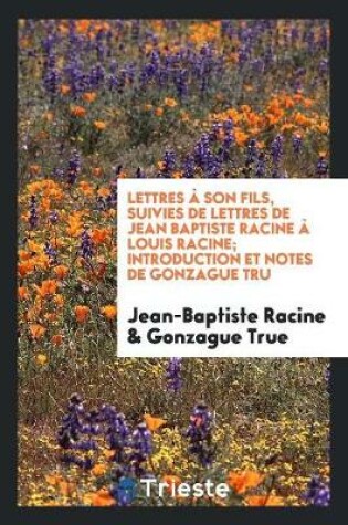 Cover of Lettres A Son Fils, Suivies de Lettres de Jean Baptiste Racine A Louis Racine; Introduction Et Notes de Gonzague Truс