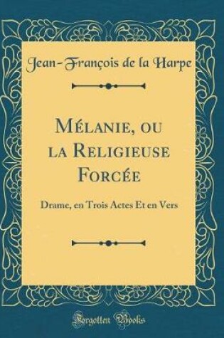 Cover of Mélanie, ou la Religieuse Forcée: Drame, en Trois Actes Et en Vers (Classic Reprint)