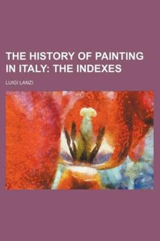 Cover of The History of Painting in Italy; The Indexes