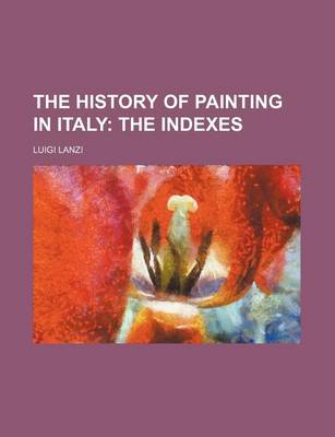 Book cover for The History of Painting in Italy; The Indexes