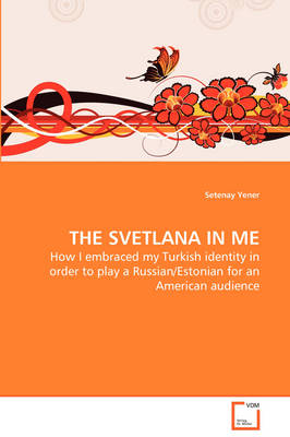 Cover of THE SVETLANA IN ME - How I embraced my Turkish identity in order to play a Russian/Estonian for an American audience