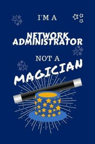 Cover of I'm A Network Administrator Not A Magician