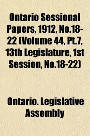 Cover of Ontario Sessional Papers, 1912, No.18-22 (Volume 44, PT.7, 13th Legislature, 1st Session, No.18-22)