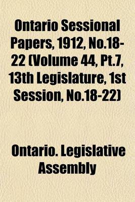 Book cover for Ontario Sessional Papers, 1912, No.18-22 (Volume 44, PT.7, 13th Legislature, 1st Session, No.18-22)