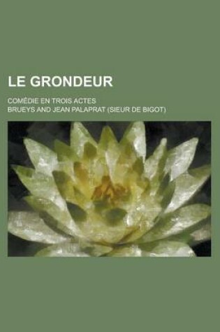 Cover of Le Grondeur; Comedie En Trois Actes