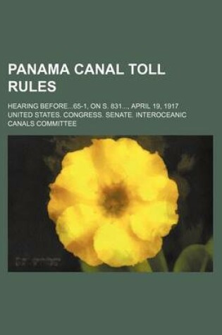 Cover of Panama Canal Toll Rules; Hearing Before65-1, on S. 831, April 19, 1917