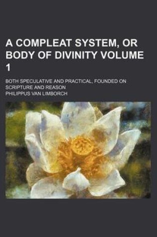 Cover of A Compleat System, or Body of Divinity Volume 1; Both Speculative and Practical, Founded on Scripture and Reason