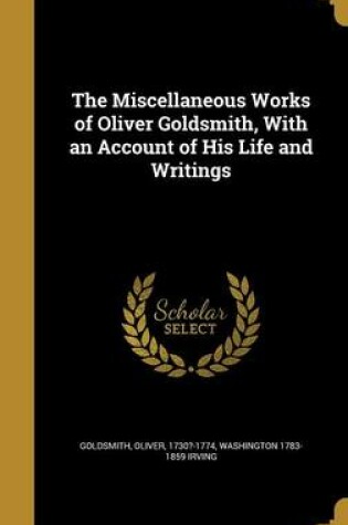Cover of The Miscellaneous Works of Oliver Goldsmith, with an Account of His Life and Writings