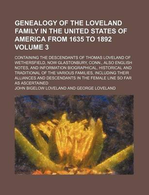 Book cover for Genealogy of the Loveland Family in the United States of America from 1635 to 1892; Containing the Descendants of Thomas Loveland of Wethersfield, Now Glastonbury, Conn., Also English Notes, and Information Biographical, Volume 3