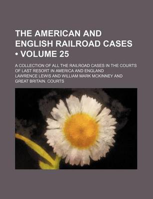 Book cover for The American and English Railroad Cases (Volume 25); A Collection of All the Railroad Cases in the Courts of Last Resort in America and England