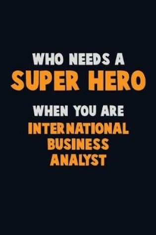 Cover of Who Need A SUPER HERO, When You Are International Business Analyst