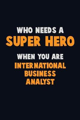 Book cover for Who Need A SUPER HERO, When You Are International Business Analyst