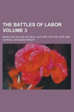 Cover of The Battles of Labor; Being the William Levi Bull Lecture for the Year 1906 Volume 3