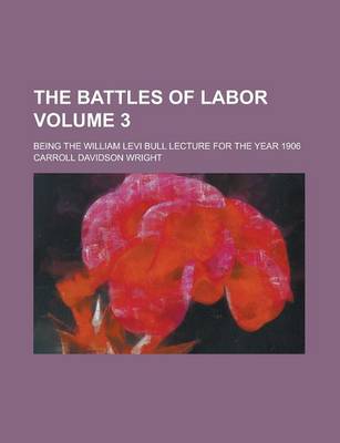 Book cover for The Battles of Labor; Being the William Levi Bull Lecture for the Year 1906 Volume 3