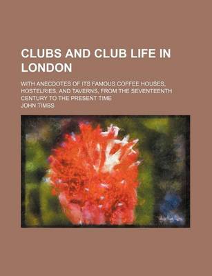 Book cover for Clubs and Club Life in London; With Anecdotes of Its Famous Coffee Houses, Hostelries, and Taverns, from the Seventeenth Century to the Present Time