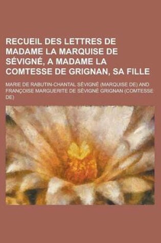 Cover of Recueil Des Lettres de Madame La Marquise de Sevigne, a Madame La Comtesse de Grignan, Sa Fille