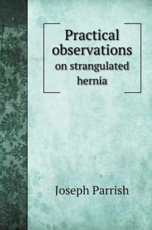 Cover of Practical observations on strangulated hernia