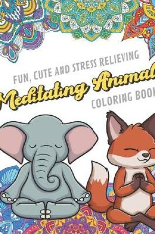 Cover of Fun Cute And Stress Relieving Meditating Animals Coloring Book