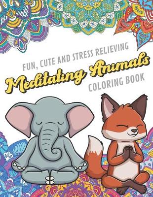 Book cover for Fun Cute And Stress Relieving Meditating Animals Coloring Book
