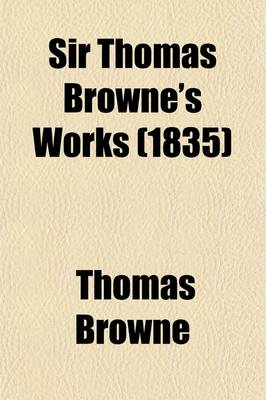 Book cover for Sir Thomas Browne's Works (Volume 3); Pseudodoxia Epidemica, Books 4-7. the Garden of Cyrus. Hydriotaphia. Brampton Urns