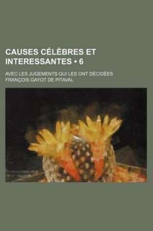 Cover of Causes Celebres Et Interessantes (6); Avec Les Jugements Qui Les Ont Decidees