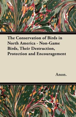 Book cover for The Conservation of Birds in North America - Non-Game Birds, Their Destruction, Protection and Encouragement