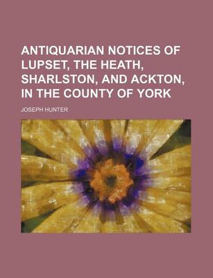 Book cover for Antiquarian Notices of Lupset, the Heath, Sharlston, and Ackton, in the County of York