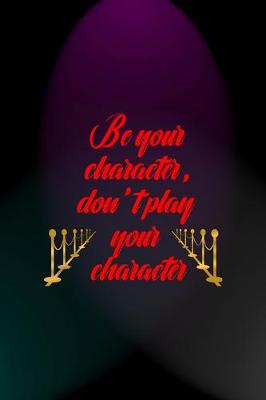 Book cover for Be Your Character, Don't Play Your Character