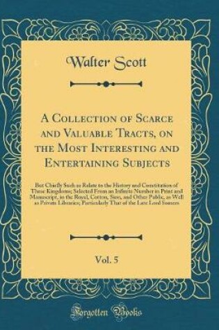Cover of A Collection of Scarce and Valuable Tracts, on the Most Interesting and Entertaining Subjects, Vol. 5