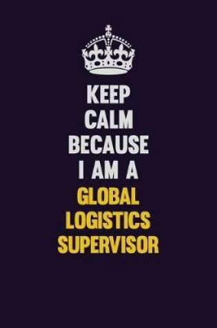 Cover of Keep Calm Because I Am A Global Logistics Supervisor