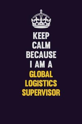 Book cover for Keep Calm Because I Am A Global Logistics Supervisor