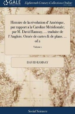 Cover of Histoire de la Revolution d'Amerique, Par Rapport a la Caroline Meridionale; Par M. David Ramsay, ... Traduite de l'Anglois. Ornee de Cartes & de Plans. ... of 2; Volume 1