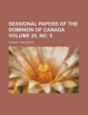Book cover for Sessional Papers of the Dominion of Canada Volume 25, No. 5