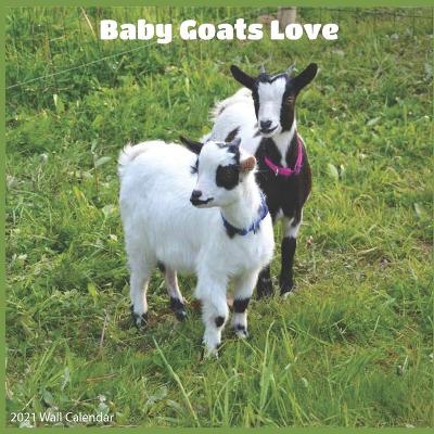 Book cover for Baby Goats Love 2021 Wall Calendar