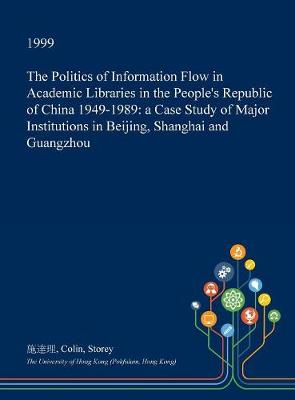 Book cover for The Politics of Information Flow in Academic Libraries in the People's Republic of China 1949-1989