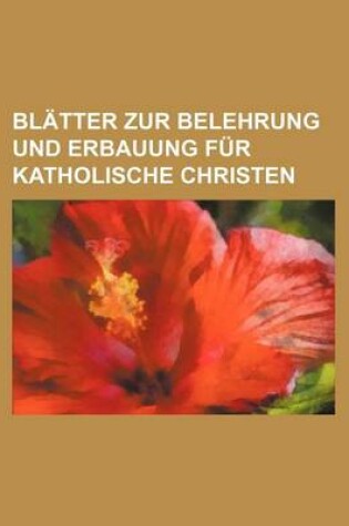 Cover of Blatter Zur Belehrung Und Erbauung Fur Katholische Christen