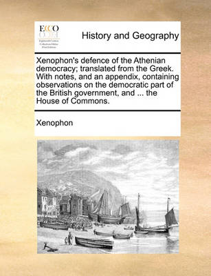 Book cover for Xenophon's Defence of the Athenian Democracy; Translated from the Greek. with Notes, and an Appendix, Containing Observations on the Democratic Part of the British Government, and ... the House of Commons.