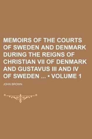 Cover of Memoirs of the Courts of Sweden and Denmark During the Reigns of Christian VII of Denmark and Gustavus III and IV of Sweden (Volume 1)