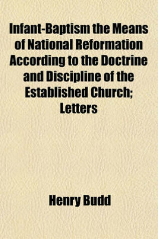 Cover of Infant-Baptism the Means of National Reformation According to the Doctrine and Discipline of the Established Church; Letters