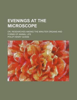 Book cover for Evenings at the Microscope; Or, Researches Among the Minuter Organs and Forms of Animal Life