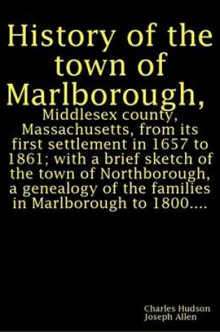 Cover of History of the Town of Marlborough, Middlesex County, Massachusetts, from Its First Settlement in 1657 to 1861; with a Brief Sketch of the Town of Northborough, a Genealogy of the Families in Marlborough to 1800...