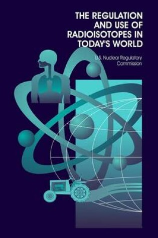 Cover of The Regulation and Use of Radioisotopes in Today's World