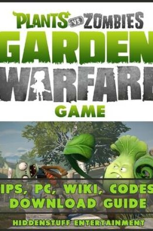 Cover of Plants Vs Zombies Garden Warfare Game Tips, Pc, Wiki, Codes, Download Guide