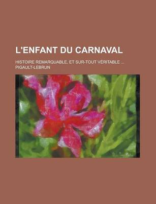 Book cover for L'Enfant Du Carnaval; Histoire Remarquable, Et Sur-Tout Veritable ...