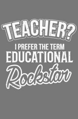 Cover of Teacher? I Prefer The Term Educational Rockstar